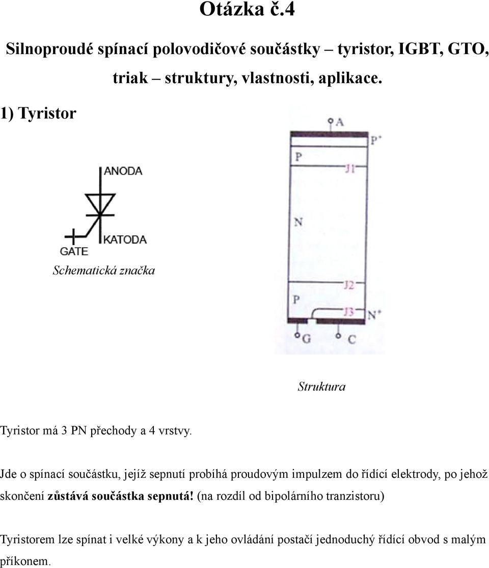 Jde o spínací součástku, jejíž sepnutí probíhá proudovým impulzem do řídící elektrody, po jehož skončení zůstává