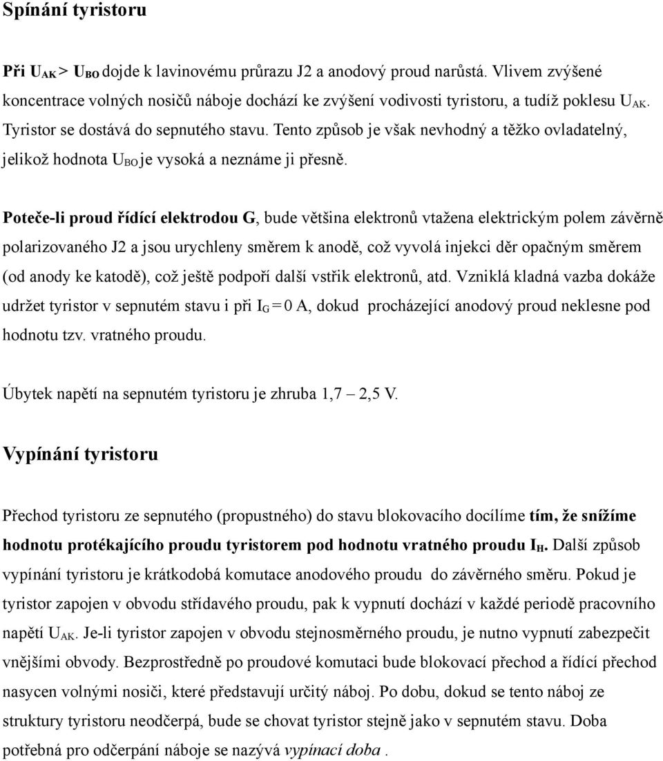 Poteče-li proud řídící elektrodou G, bude většina elektronů vtažena elektrickým polem závěrně polarizovaného J2 a jsou urychleny směrem k anodě, což vyvolá injekci děr opačným směrem (od anody ke