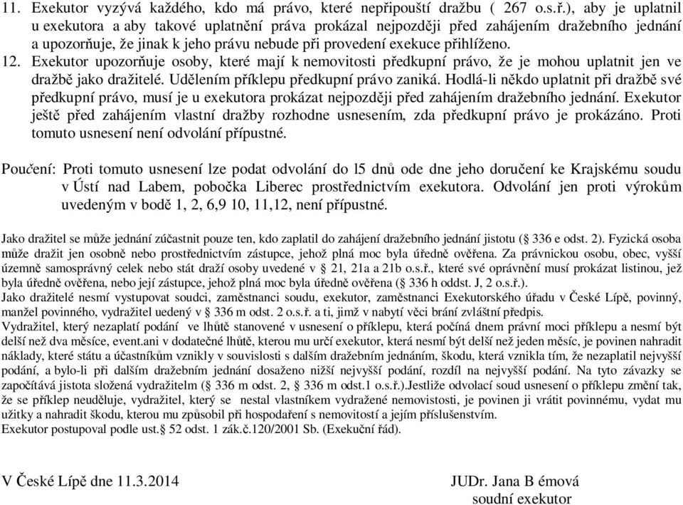 ), aby je uplatnil u exekutora a aby takové uplatnění práva prokázal nejpozději před zahájením dražebního jednání a upozorňuje, že jinak k jeho právu nebude při provedení exekuce přihlíženo. 12.