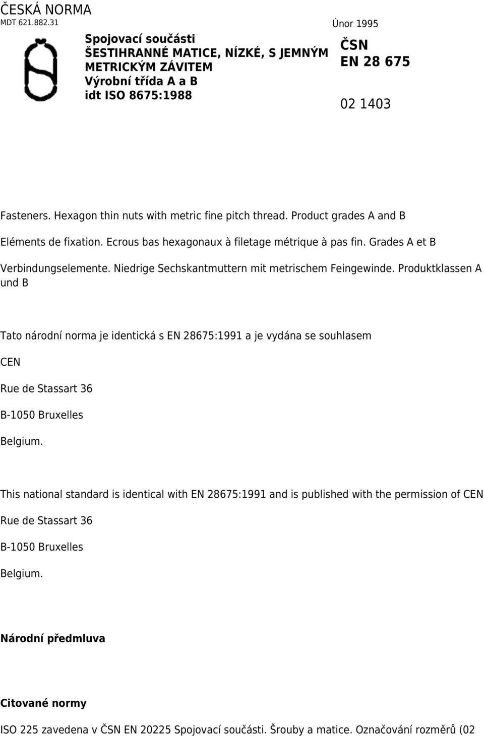 Niedrige Sechskantmuttern mit metrischem Feingewinde. Produktklassen A und B Tato národní norma je identická s EN 28675:1991 a je vydána se souhlasem CEN Rue de Stassart 36 B-1050 Bruxelles Belgium.