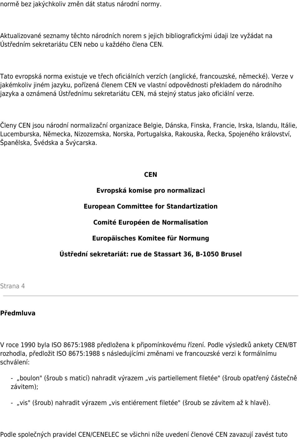 Verze v jakémkoliv jiném jazyku, pořízená členem CEN ve vlastní odpovědnosti překladem do národního jazyka a oznámená Ústřednímu sekretariátu CEN, má stejný status jako oficiální verze.