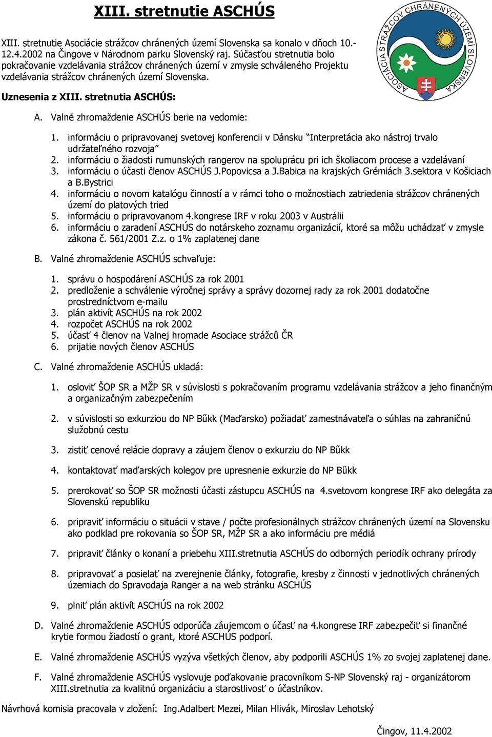 Valné zhromaždenie ASCHÚS berie na vedomie: 1. informáciu o pripravovanej svetovej konferencii v Dánsku Interpretácia ako nástroj trvalo udržateľného rozvoja 2.