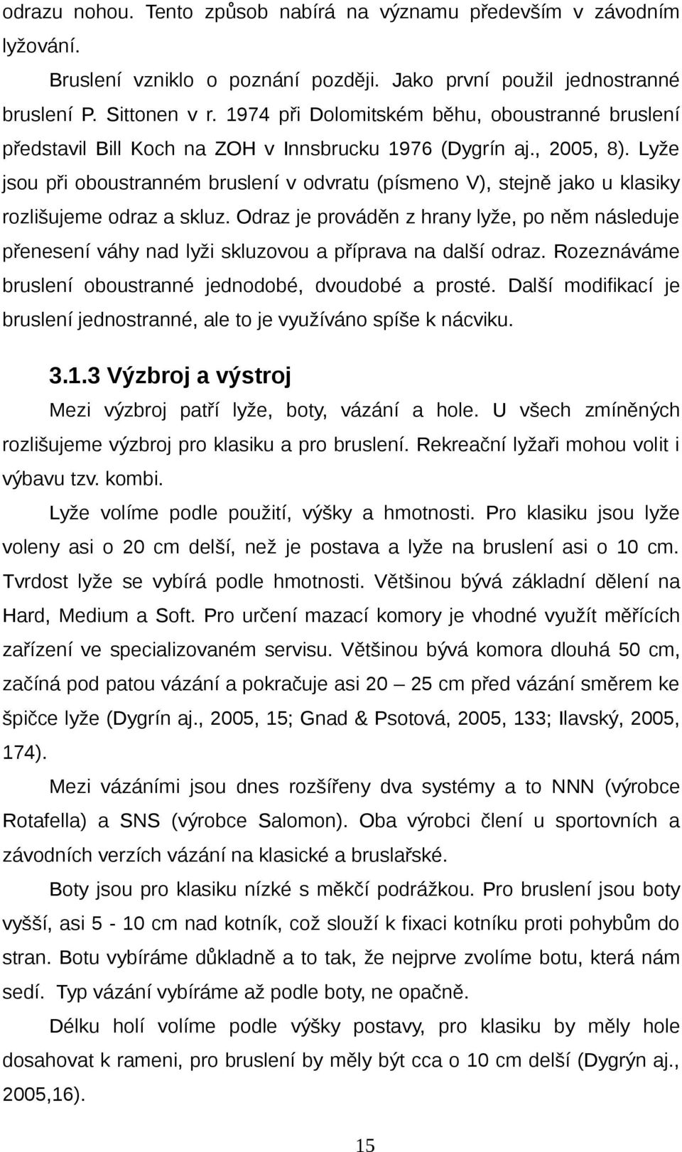 Lyže jsou při oboustranném bruslení v odvratu (písmeno V), stejně jako u klasiky rozlišujeme odraz a skluz.