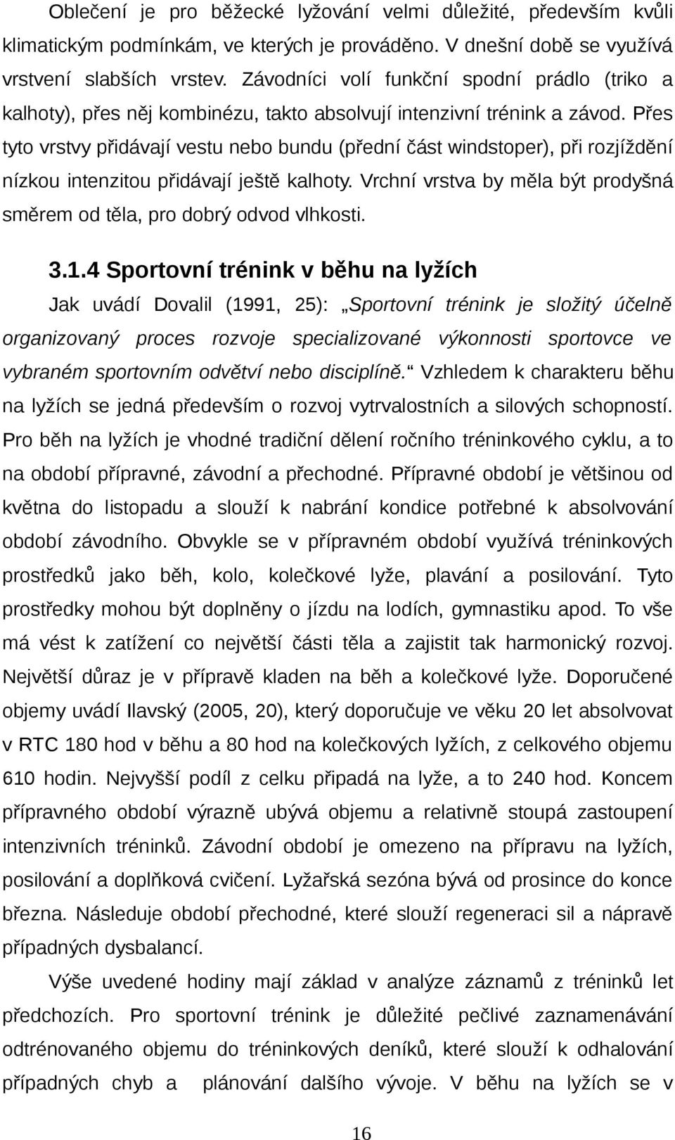 Přes tyto vrstvy přidávají vestu nebo bundu (přední část windstoper), při rozjíždění nízkou intenzitou přidávají ještě kalhoty.