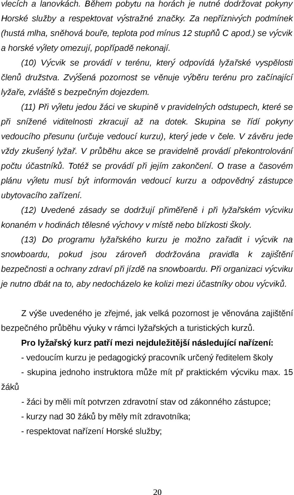 (10) Vycvik se provádí v terénu, ktery odpovídá lyžařské vyspělosti členů družstva. Zvysená pozornost se věnuje vyb ěru terénu pro začínající lyžaře, zvlásťě s bezpečnym dojezdem.