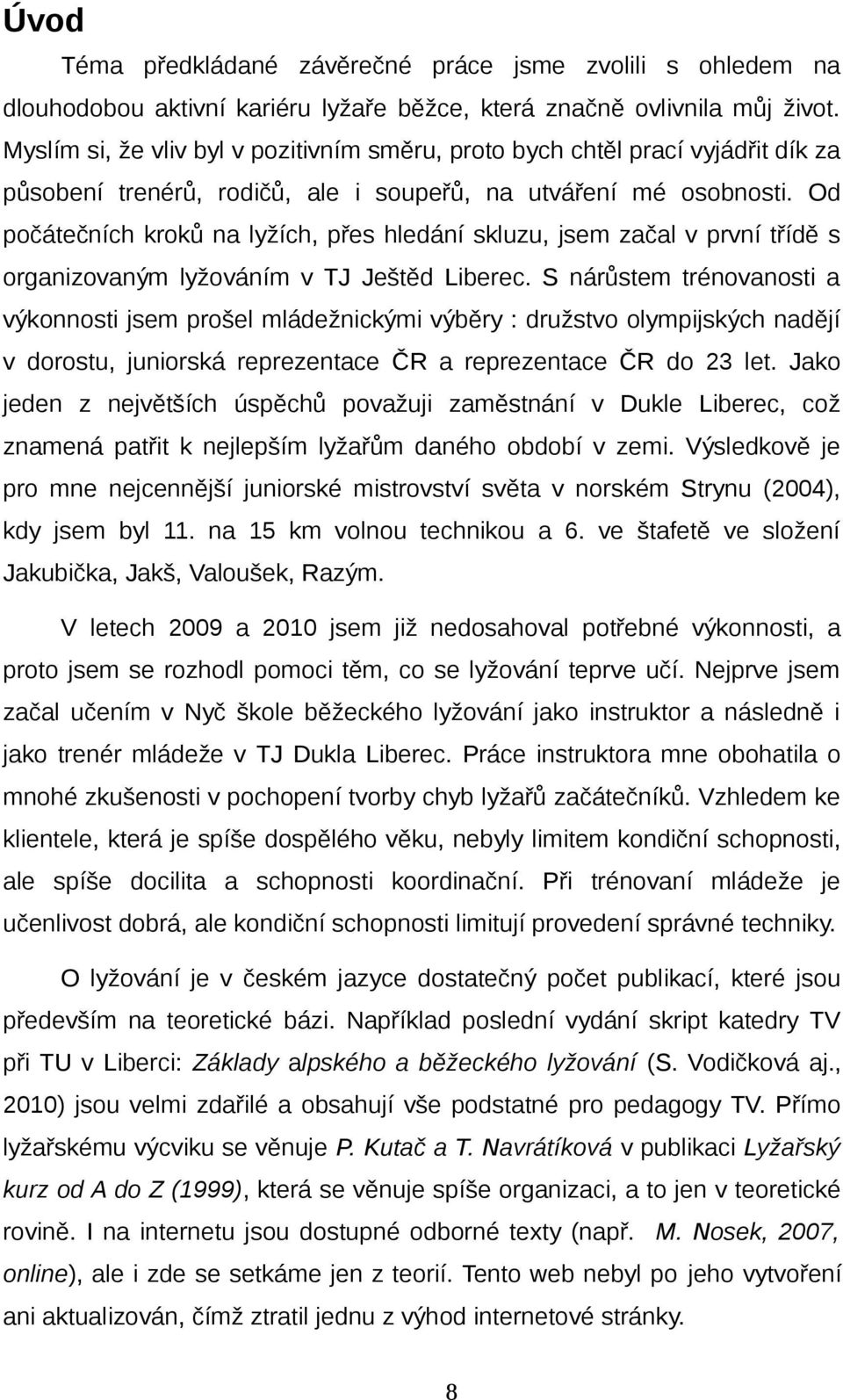 Od počátečních kroků na lyžích, přes hledání skluzu, jsem začal v první třídě s organizovaným lyžováním v TJ Ještěd Liberec.