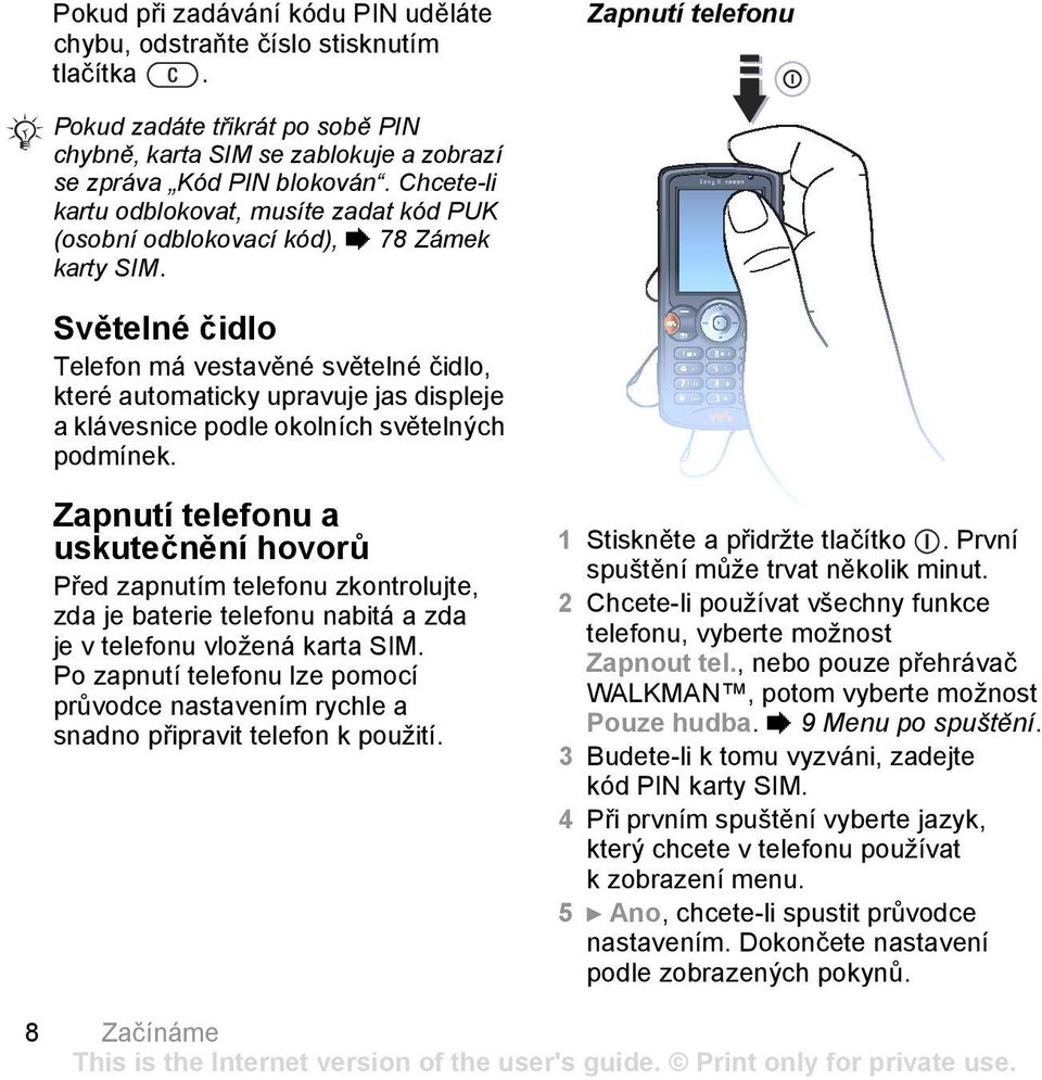 Světelné čidlo Telefon má vestavěné světelné čidlo, které automaticky upravuje jas displeje a klávesnice podle okolních světelných podmínek.