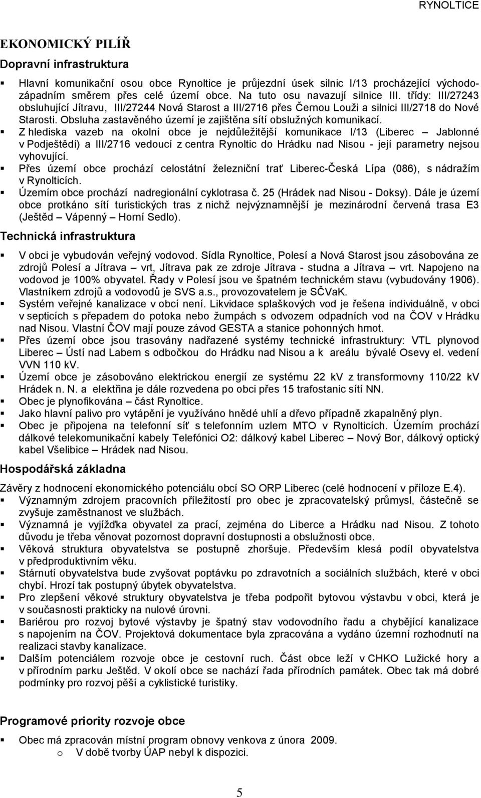 Z hlediska vazeb na okolní obce je nejdůležitější komunikace I/13 (Liberec Jablonné v odještědí) a III/2716 vedoucí z centra ynoltic do Hrádku nad isou - její parametry nejsou vyhovující.