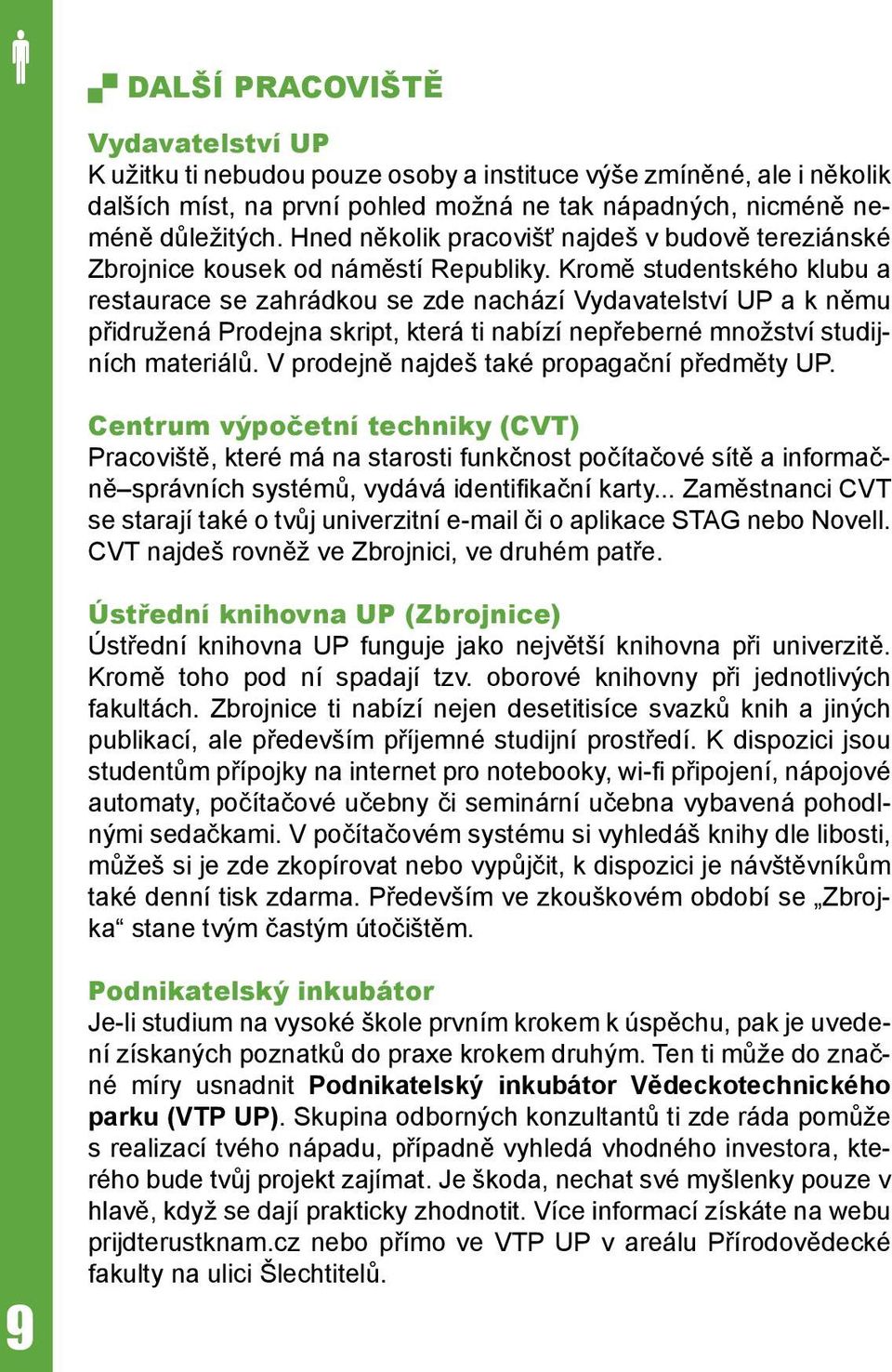 Kromě studentského klubu a restaurace se zahrádkou se zde nachází Vydavatelství UP a k němu přidružená Prodejna skript, která ti nabízí nepřeberné množství studijních materiálů.