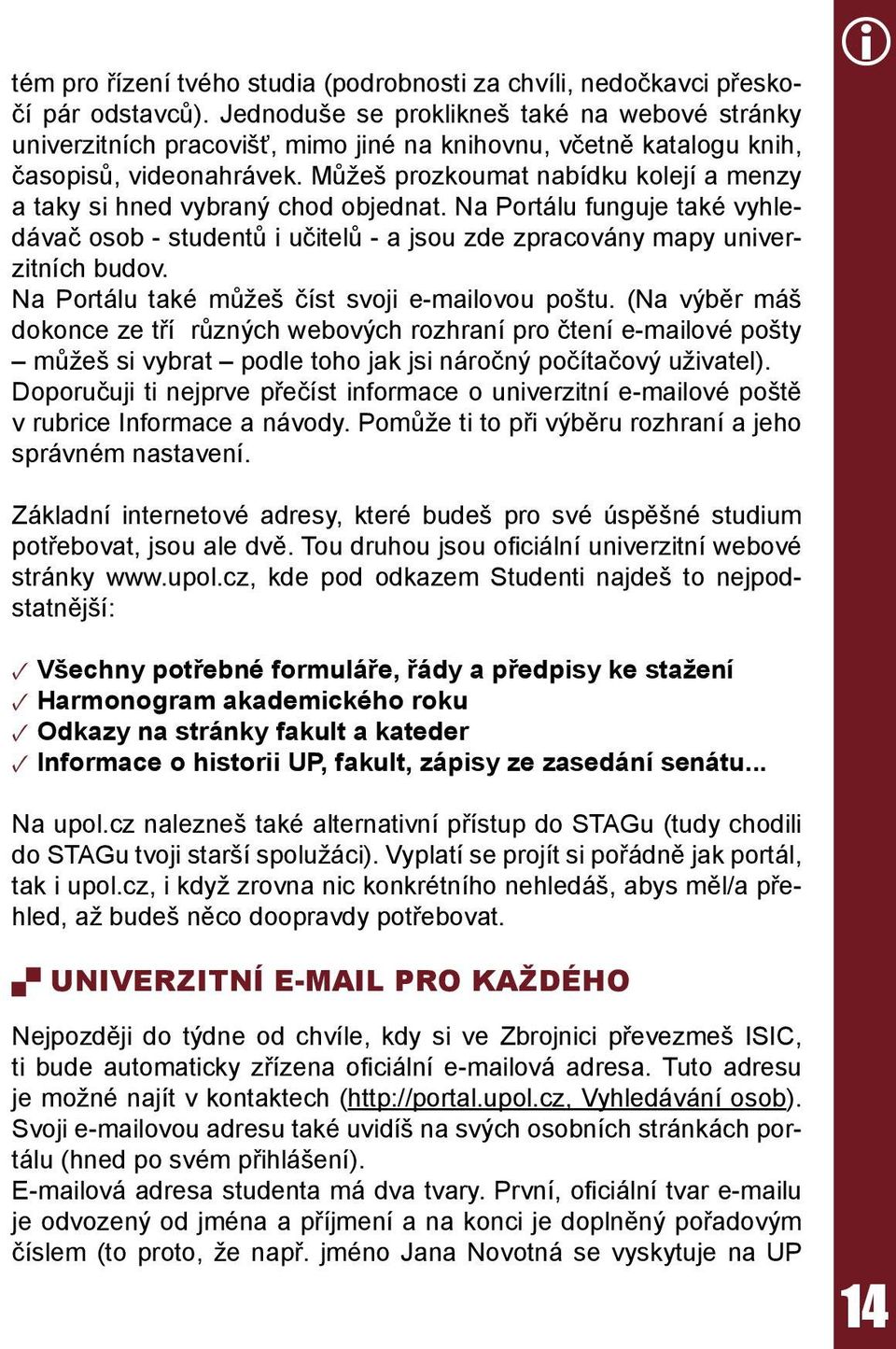 Můžeš prozkoumat nabídku kolejí a menzy a taky si hned vybraný chod objednat. Na Portálu funguje také vyhledávač osob - studentů i učitelů - a jsou zde zpracovány mapy univerzitních budov.