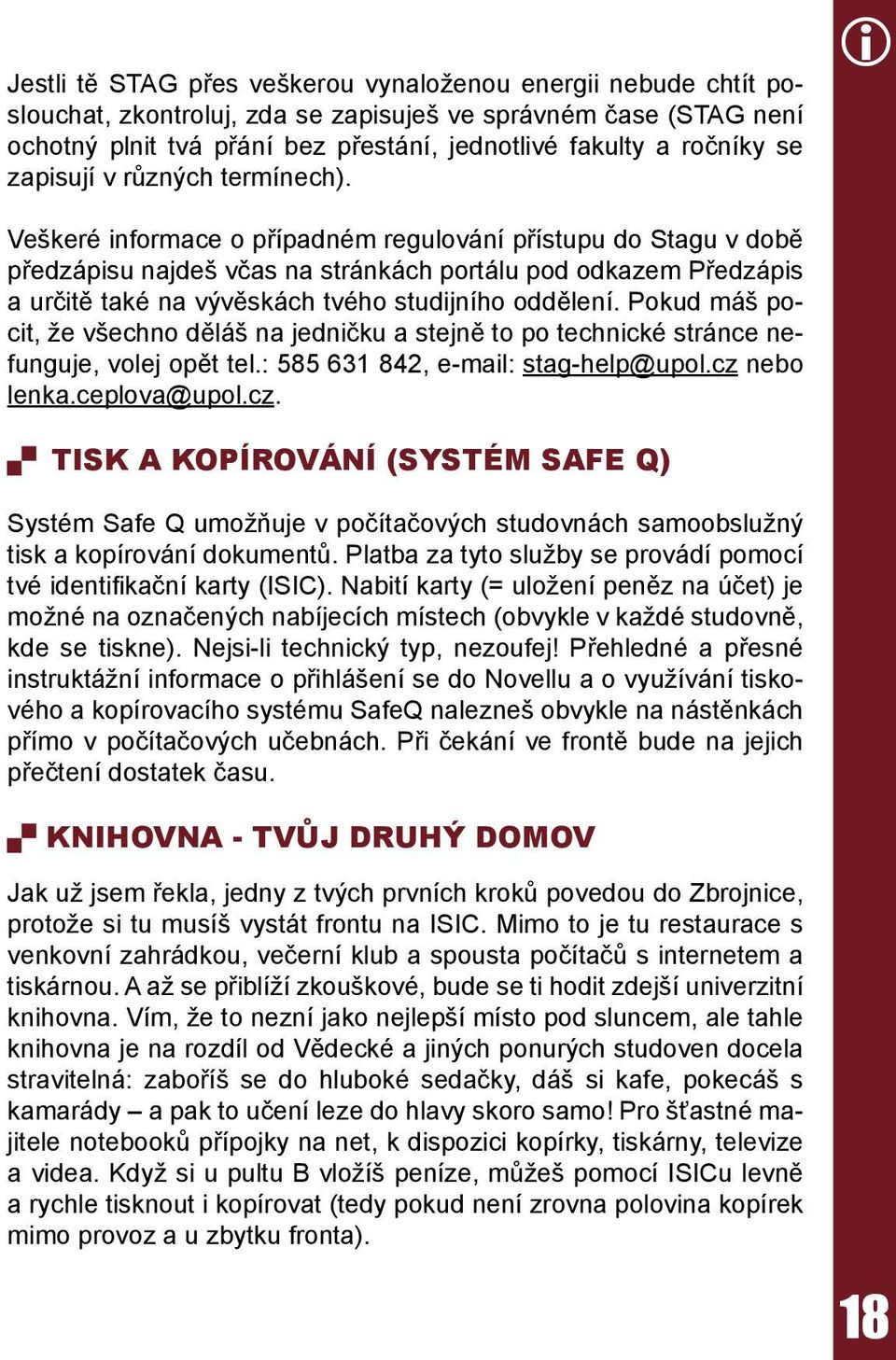 Veškeré informace o případném regulování přístupu do Stagu v době předzápisu najdeš včas na stránkách portálu pod odkazem Předzápis a určitě také na vývěskách tvého studijního oddělení.