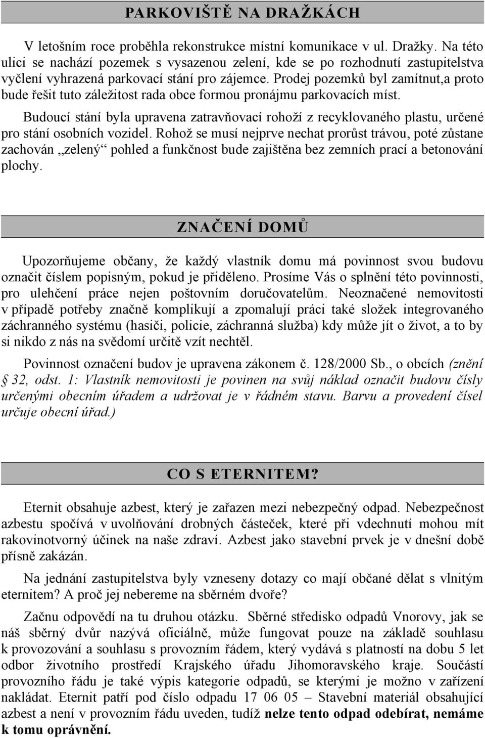 Prodej pozemků byl zamítnut,a proto bude řešit tuto záležitost rada obce formou pronájmu parkovacích míst.