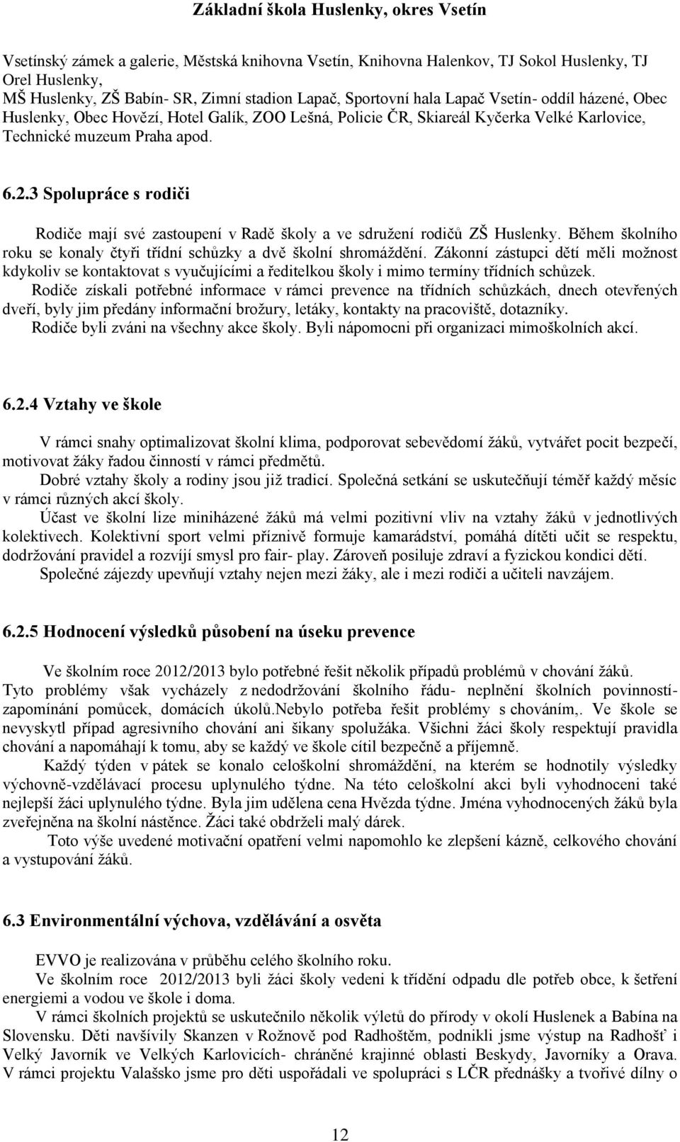 3 Spolupráce s rodiči Rodiče mají své zastoupení v Radě školy a ve sdružení rodičů ZŠ Huslenky. Během školního roku se konaly čtyři třídní schůzky a dvě školní shromáždění.