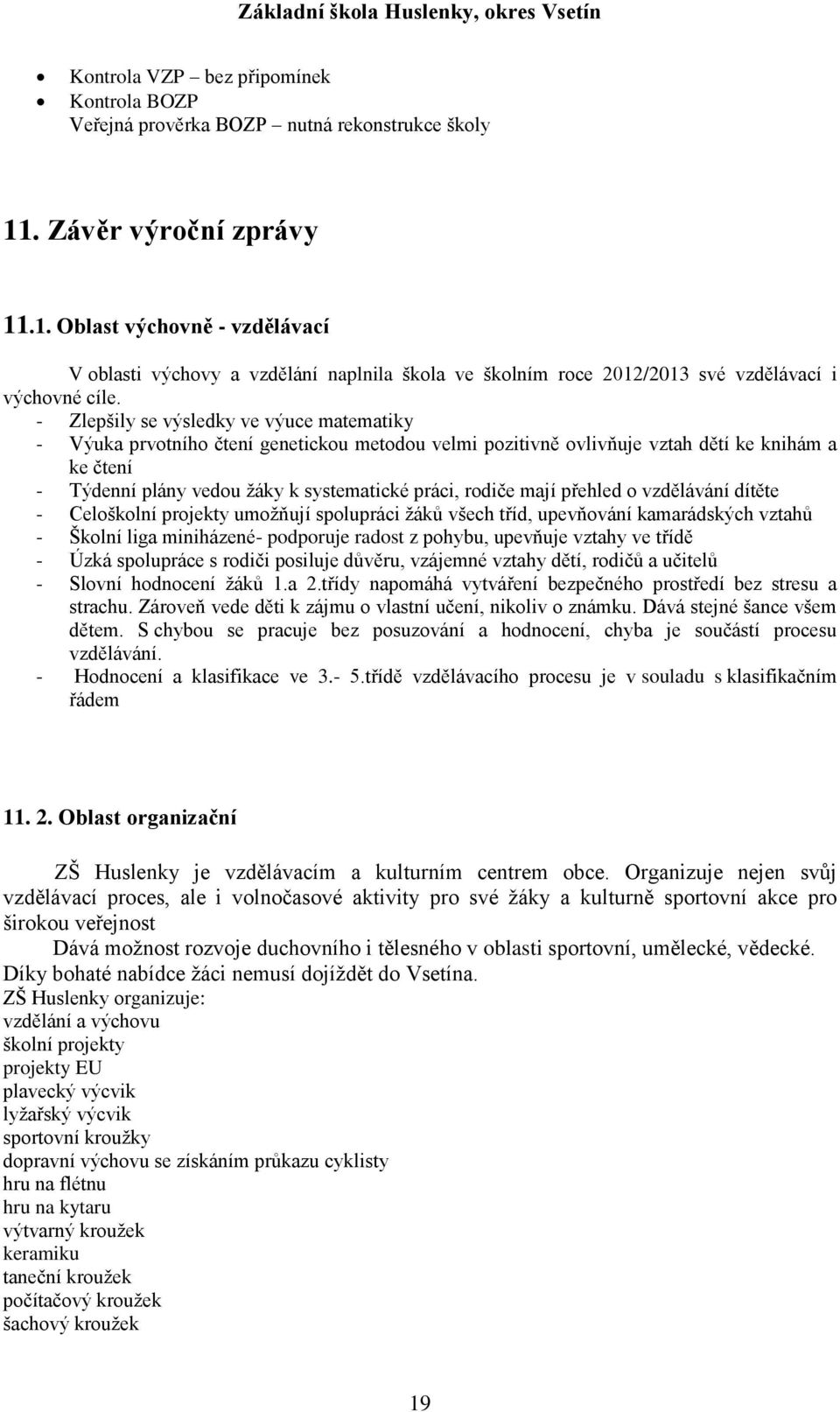 - Zlepšily se výsledky ve výuce matematiky - Výuka prvotního čtení genetickou metodou velmi pozitivně ovlivňuje vztah dětí ke knihám a ke čtení - Týdenní plány vedou žáky k systematické práci, rodiče