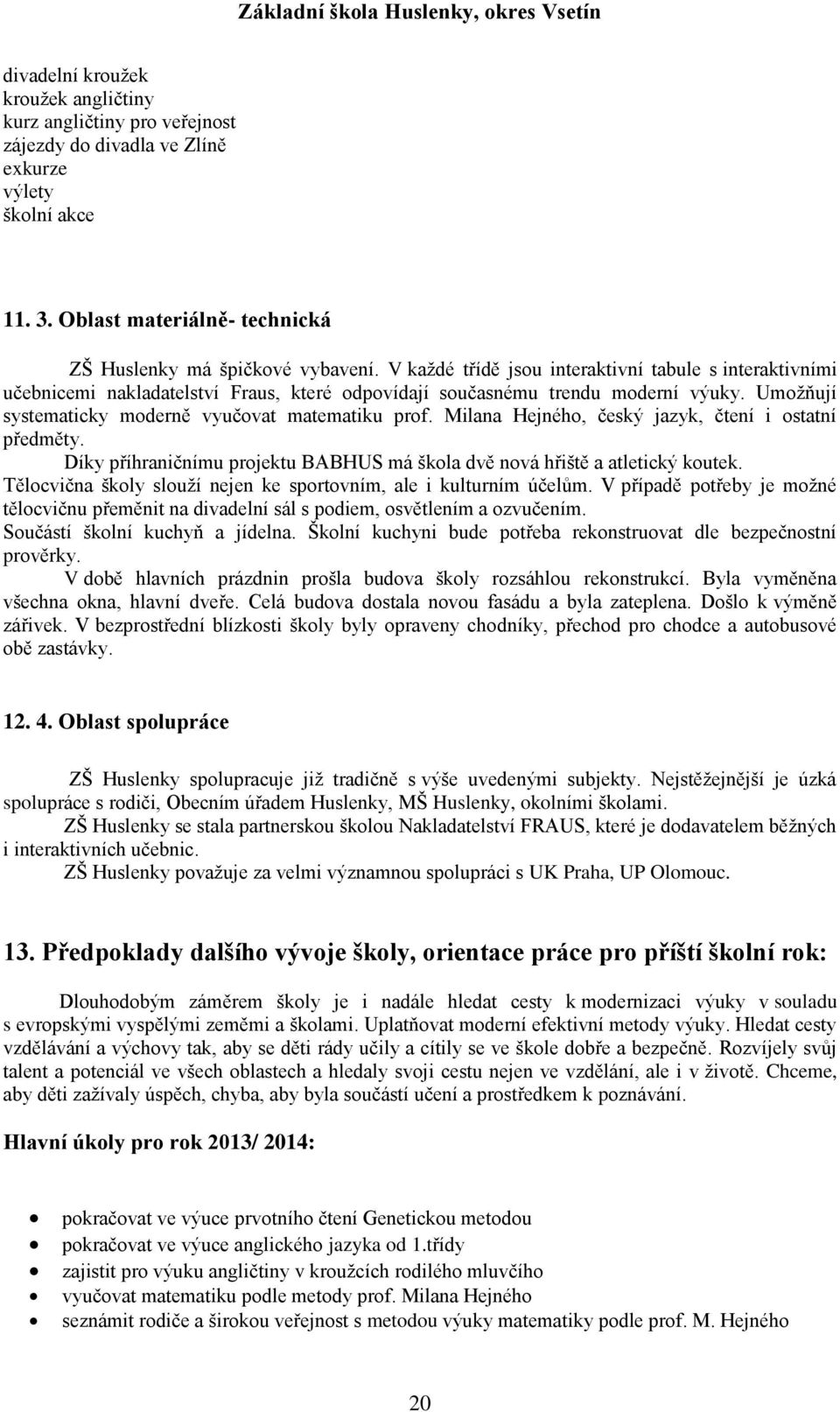 Milana Hejného, český jazyk, čtení i ostatní předměty. Díky příhraničnímu projektu BABHUS má škola dvě nová hřiště a atletický koutek.