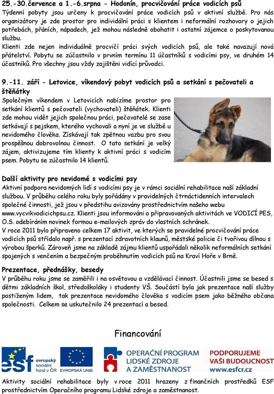 Klienti zde nejen individuálně procvičí práci svých vodicích psů, ale také navazují nová přátelství. Pobytu se zúčastnilo v prvním termínu 11 účastníků s vodicími psy, ve druhém 14 účastníků.