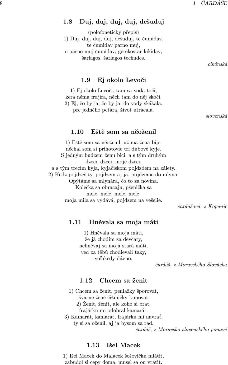 9 Ej okolo Levoči 1) Ej okolo Levoči, tam sa voda toči, kera něma frajíra, něch tam do něj skoči. 2) Ej, čo by ja, čo by ja, do vody skákala, pre jedného peťára, život utrácala. slovenská 1.