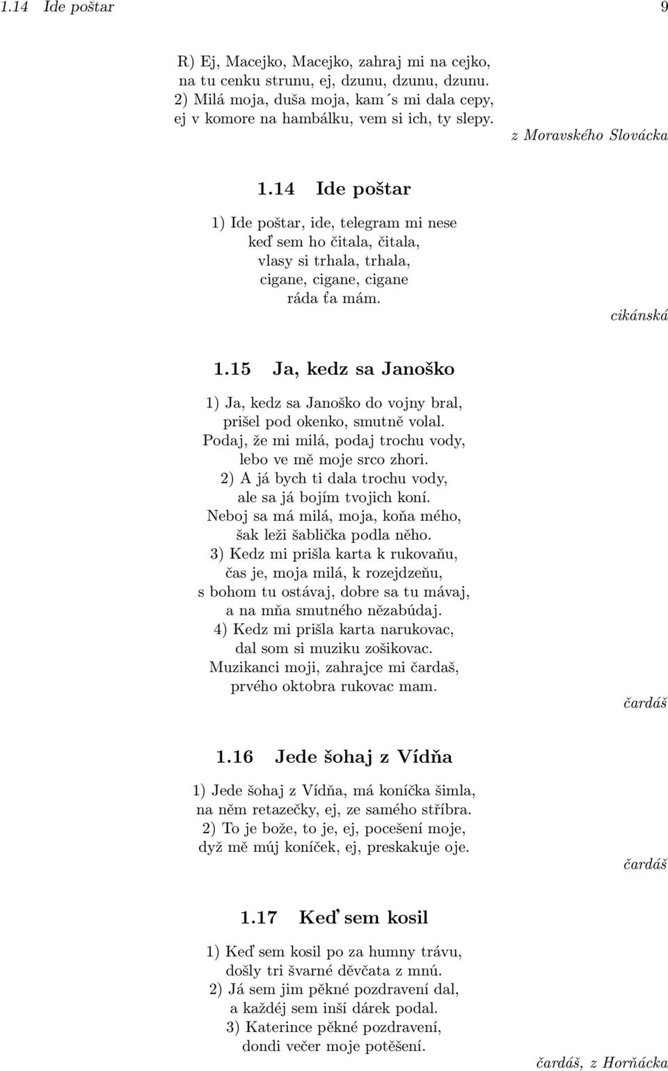 15 Ja, kedz sa Janoško 1) Ja, kedz sa Janoško do vojny bral, prišel pod okenko, smutně volal. Podaj, že mi milá, podaj trochu vody, lebo ve mě moje srco zhori.