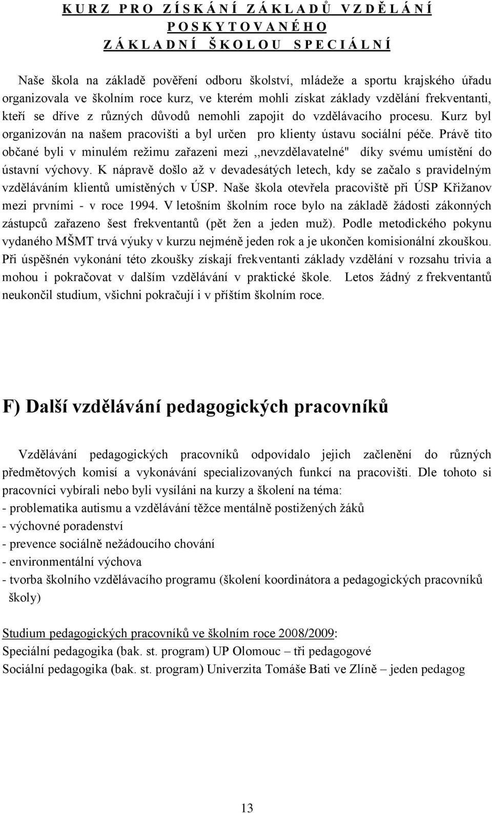 Kurz byl organizován na našem pracovišti a byl určen pro klienty ústavu sociální péče. Právě tito občané byli v minulém režimu zařazeni mezi,,nevzdělavatelné" díky svému umístění do ústavní výchovy.