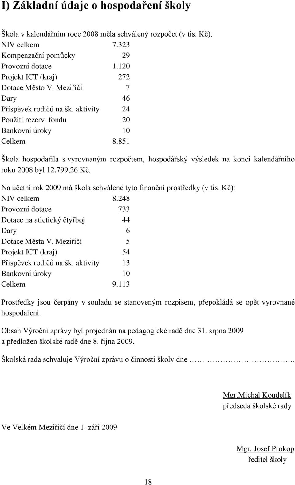 851 Škola hospodařila s vyrovnaným rozpočtem, hospodářský výsledek na konci kalendářního roku 2008 byl 12.799,26 Kč. Na účetní rok 2009 má škola schválené tyto finanční prostředky (v tis.