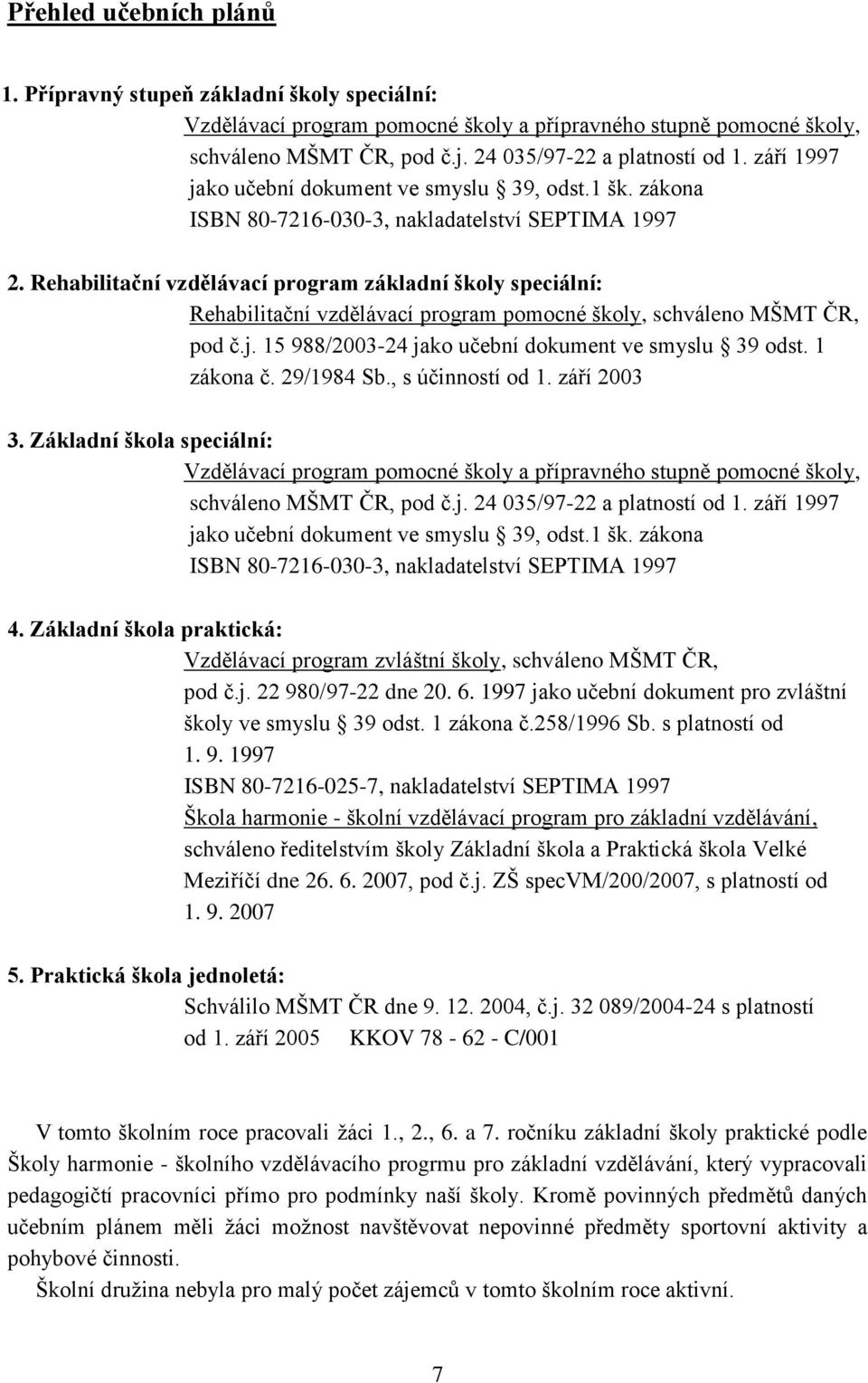 Rehabilitační vzdělávací program základní školy speciální: Rehabilitační vzdělávací program pomocné školy, schváleno MŠMT ČR, pod č.j. 15 988/2003-24 jako učební dokument ve smyslu 39 odst.