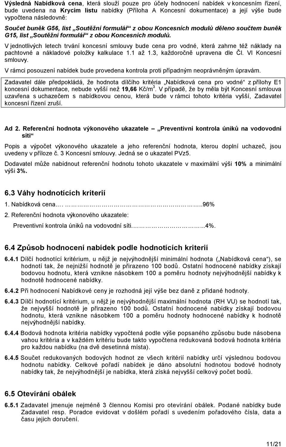 V jednotlivých letech trvání koncesní smlouvy bude cena pro vodné, která zahrne téţ náklady na pachtovné a nákladové poloţky kalkulace 1.1 aţ 1.3, kaţdoročně upravena dle Čl. VI Koncesní smlouvy.