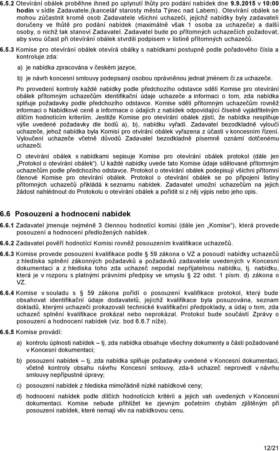 nichţ tak stanoví Zadavatel. Zadavatel bude po přítomných uchazečích poţadovat, aby svou účast při otevírání obálek stvrdili podpisem v listině přítomných uchazečů. 6.5.