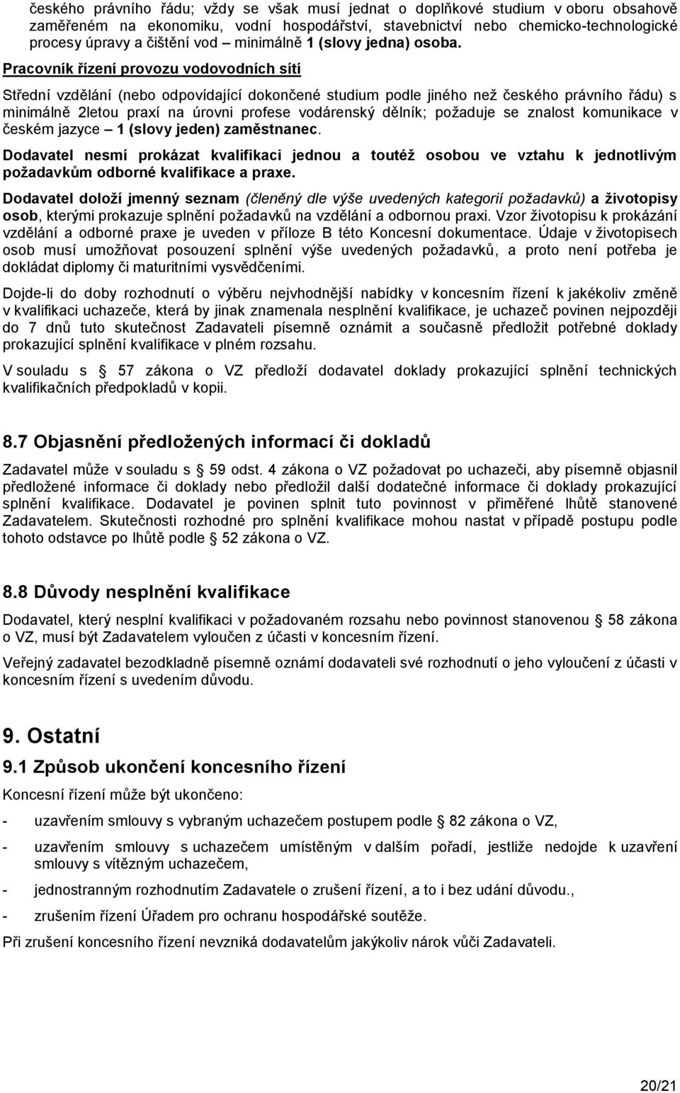 Pracovník řízení provozu vodovodních sítí Střední vzdělání (nebo odpovídající dokončené studium podle jiného neţ českého právního řádu) s minimálně 2letou praxí na úrovni profese vodárenský dělník;