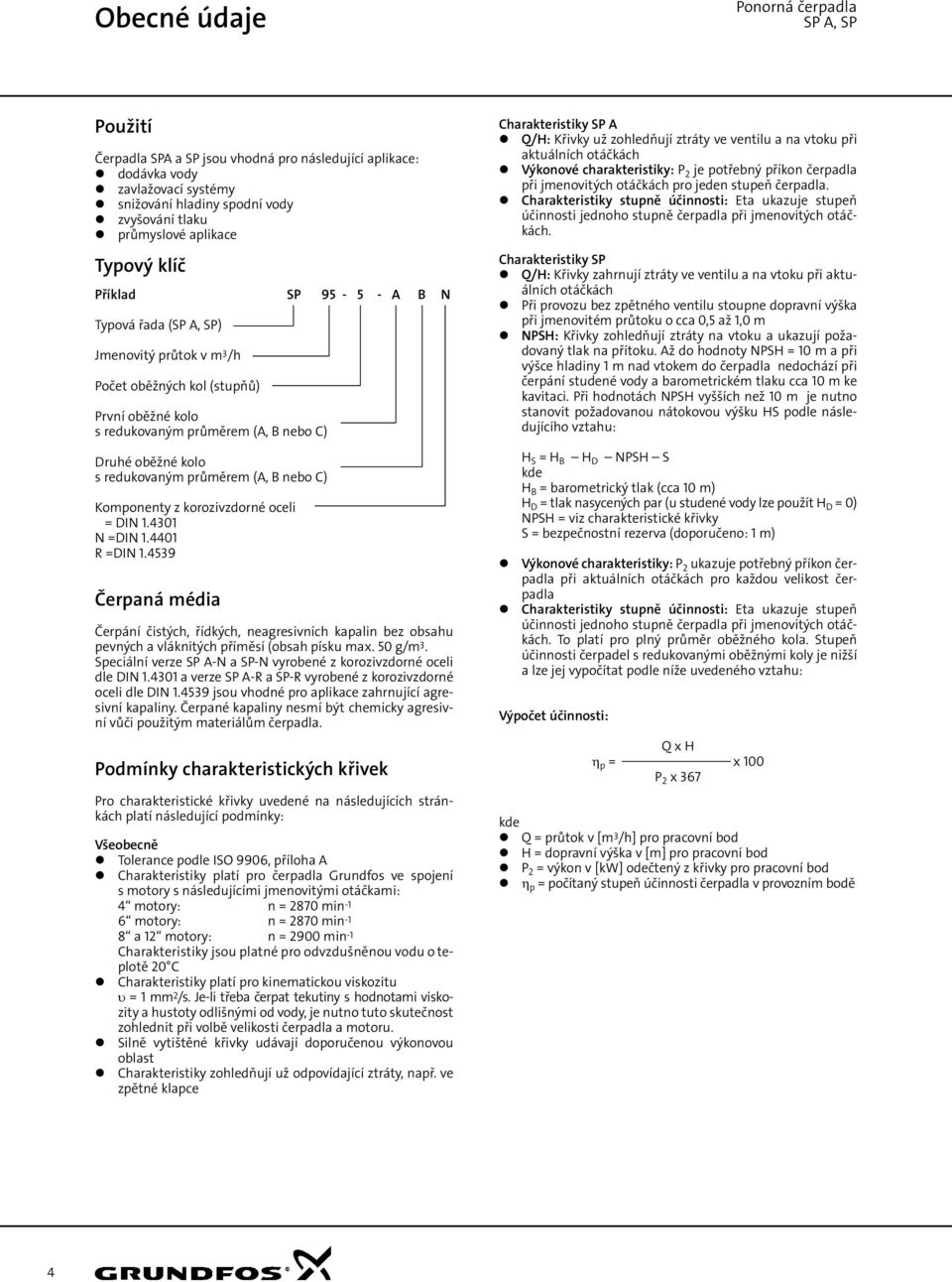 nebo C) Komponenty z korozivzdorné oceli = DIN 1.431 N =DIN 1.441 R =DIN 1.4539 Čerpaná média Čerpání čistých, řídkých, neagresivních kapalin bez obsahu pevných a vláknitých příměsí (obsah písku max.