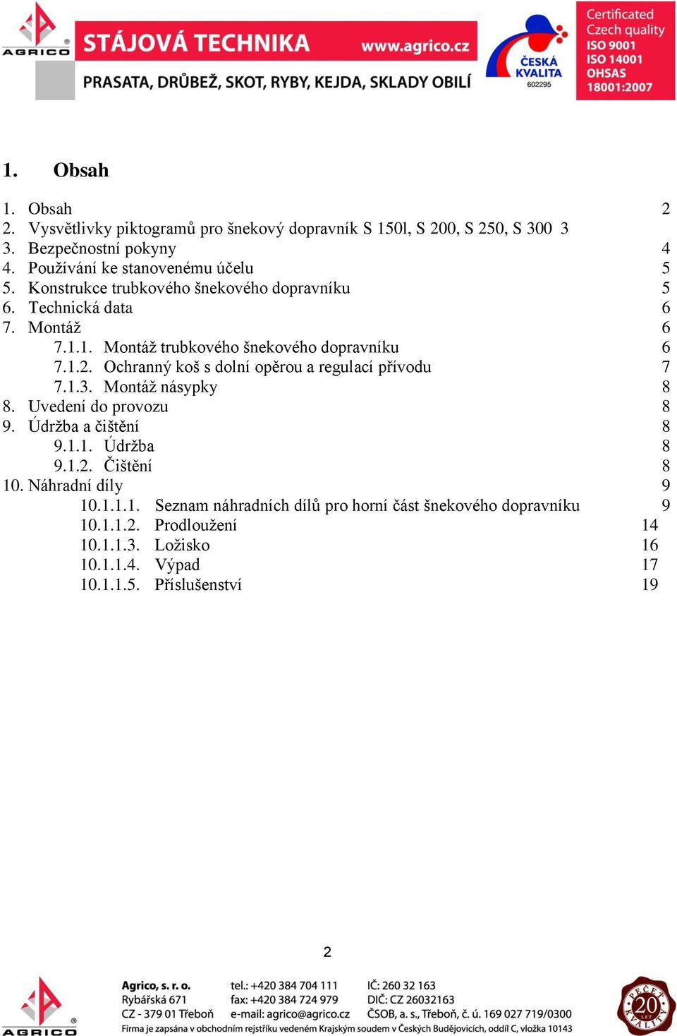 1. Montáž trubkového šnekového dopravníku 6 7.1.2. Ochranný koš s dolní opěrou a regulací přívodu 7 7.1.3. Montáž násypky 8 8. Uvedení do provozu 8 9.