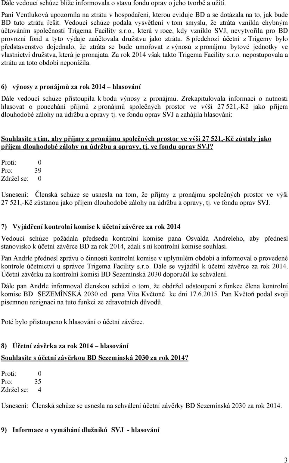 Vedoucí schůze podala vysvětlení v tom smyslu, že ztráta vznikla chybným účtováním společností Trigema Facility s.r.o., která v roce, kdy vzniklo SVJ, nevytvořila pro BD provozní fond a tyto výdaje zaúčtovala družstvu jako ztrátu.