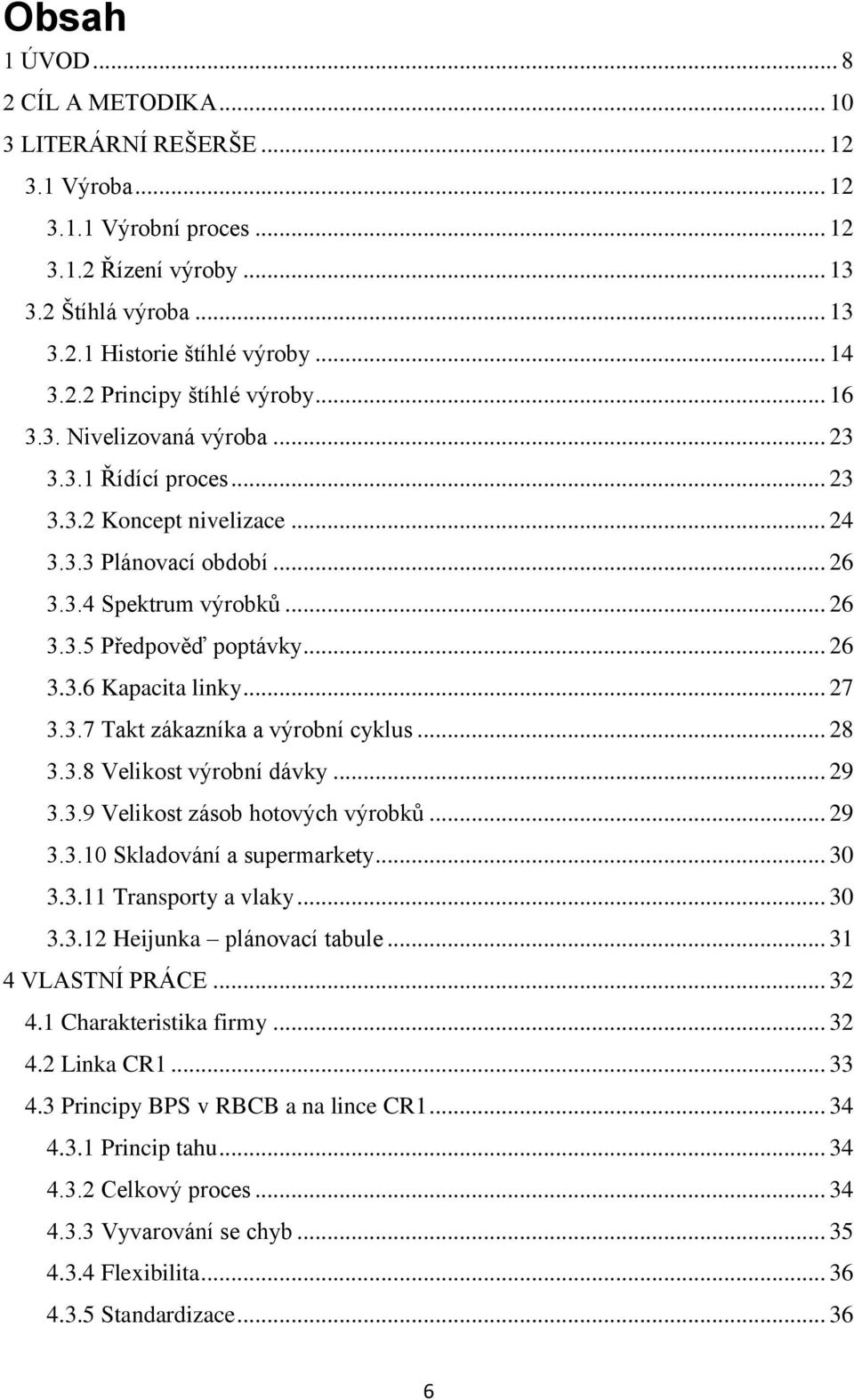 .. 27 3.3.7 Takt zákazníka a výrobní cyklus... 28 3.3.8 Velikost výrobní dávky... 29 3.3.9 Velikost zásob hotových výrobků... 29 3.3.10 Skladování a supermarkety... 30 3.3.11 Transporty a vlaky... 30 3.3.12 Heijunka plánovací tabule.