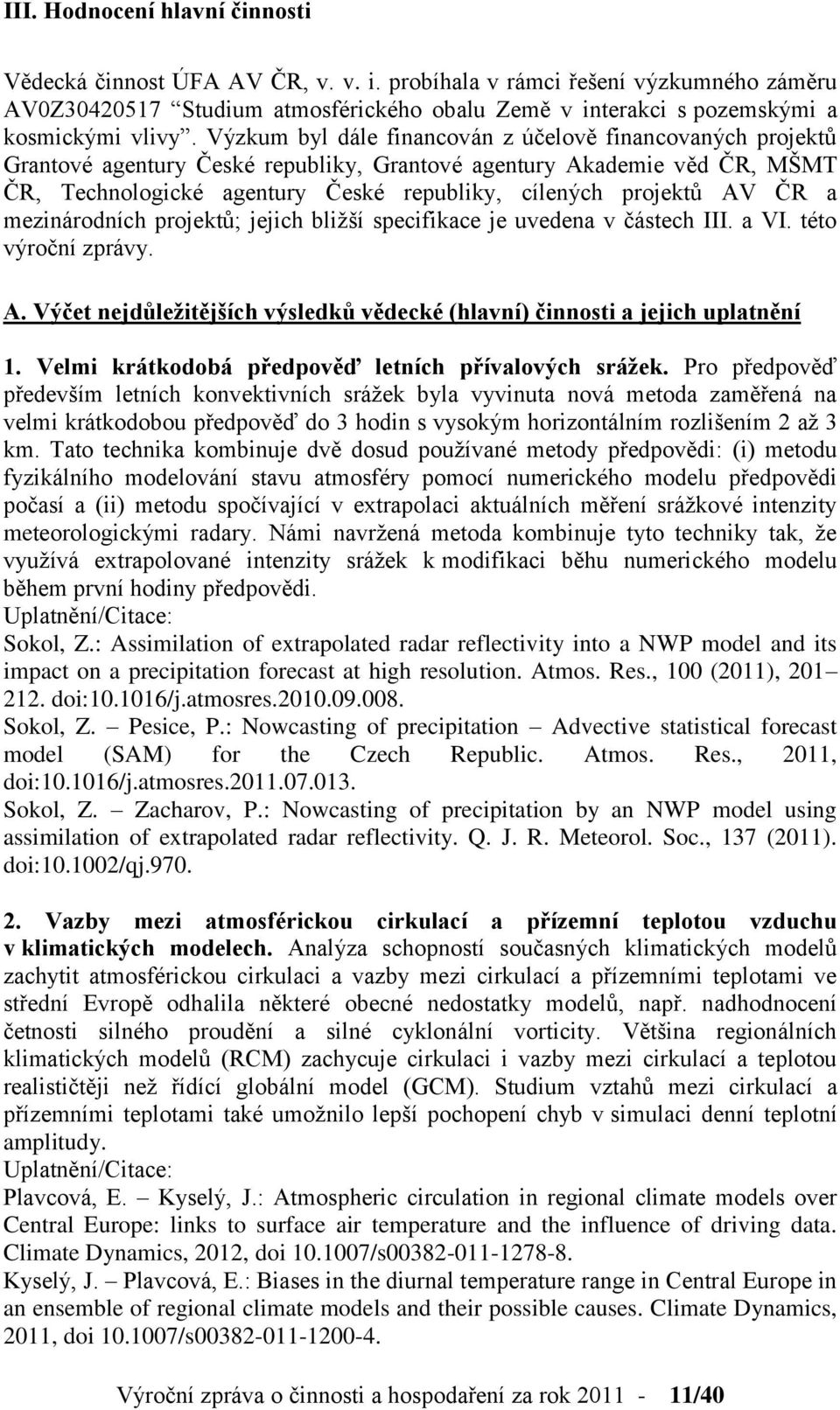 Výzkum byl dále financován z účelově financovaných projektů Grantové agentury České republiky, Grantové agentury Akademie věd ČR, MŠMT ČR, Technologické agentury České republiky, cílených projektů AV