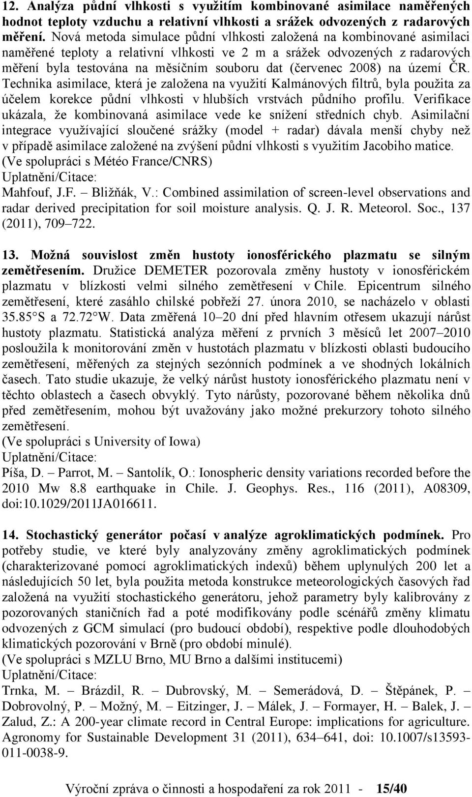 (červenec 2008) na území ČR. Technika asimilace, která je založena na využití Kalmánových filtrů, byla použita za účelem korekce půdní vlhkosti v hlubších vrstvách půdního profilu.