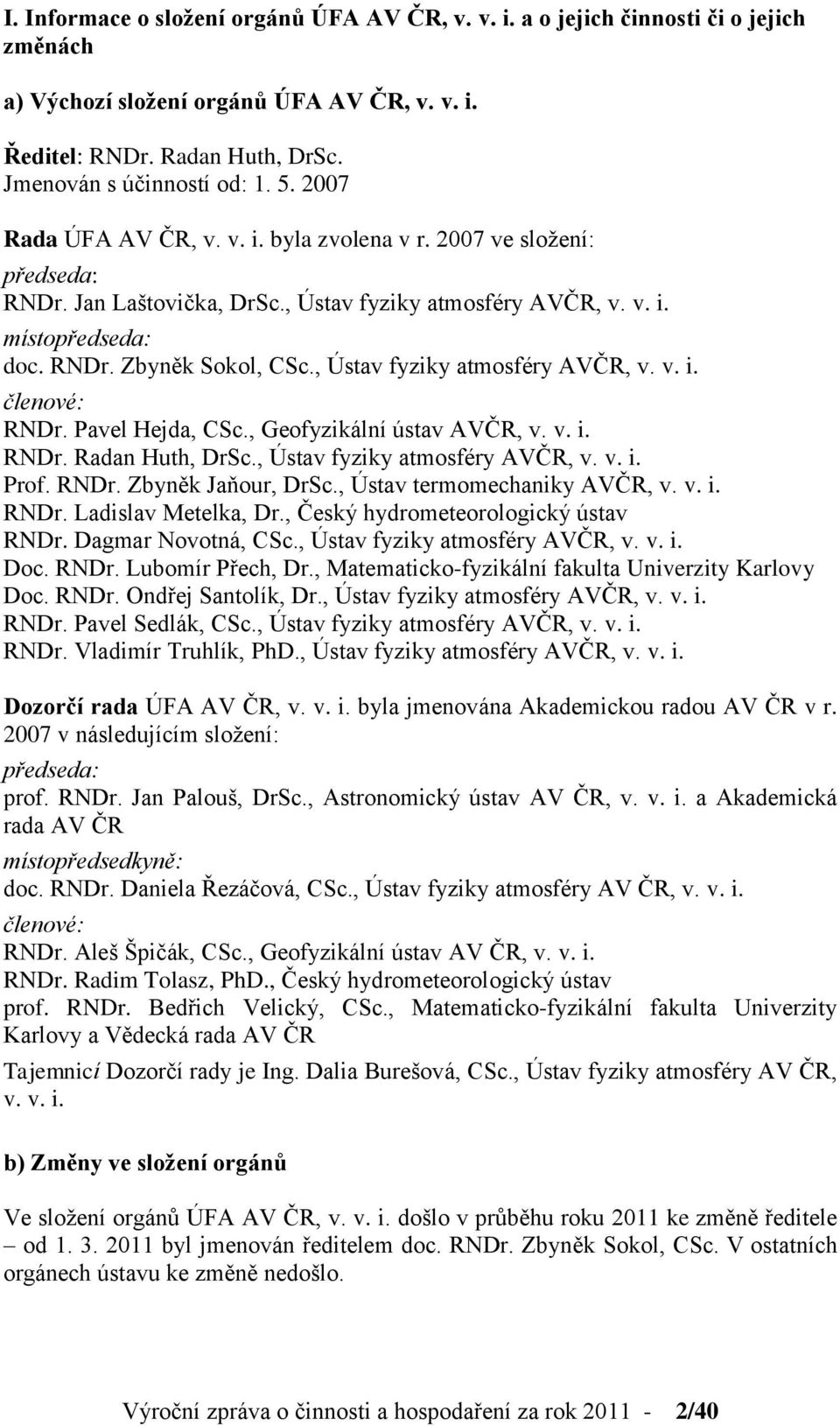 , Ústav fyziky atmosféry AVČR, v. v. i. členové: RNDr. Pavel Hejda, CSc., Geofyzikální ústav AVČR, v. v. i. RNDr. Radan Huth, DrSc., Ústav fyziky atmosféry AVČR, v. v. i. Prof. RNDr. Zbyněk Jaňour, DrSc.