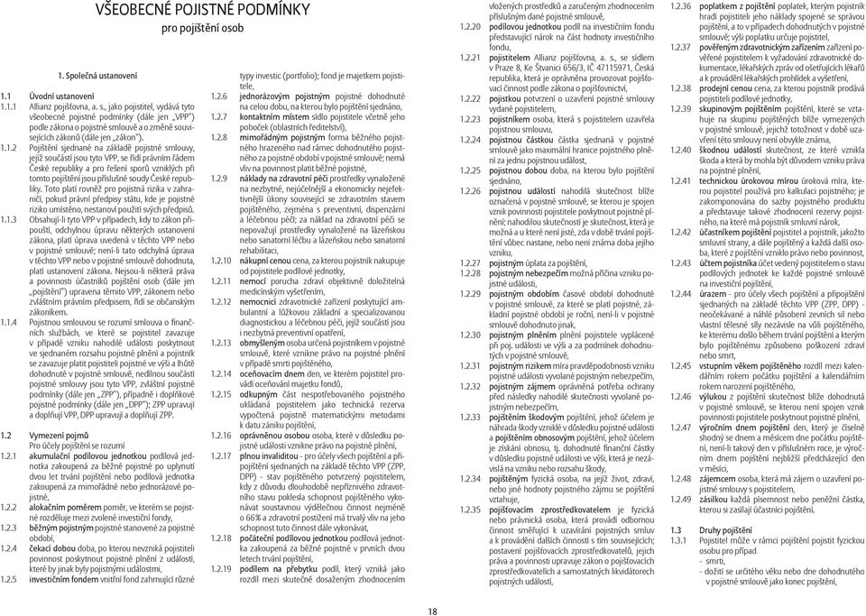 1.2 Pojištění sjednané na základě pojistné smlouvy, jejíž součástí jsou tyto VPP, se řídí právním řádem České republiky a pro řešení sporů vzniklých při tomto pojištění jsou příslušné soudy České