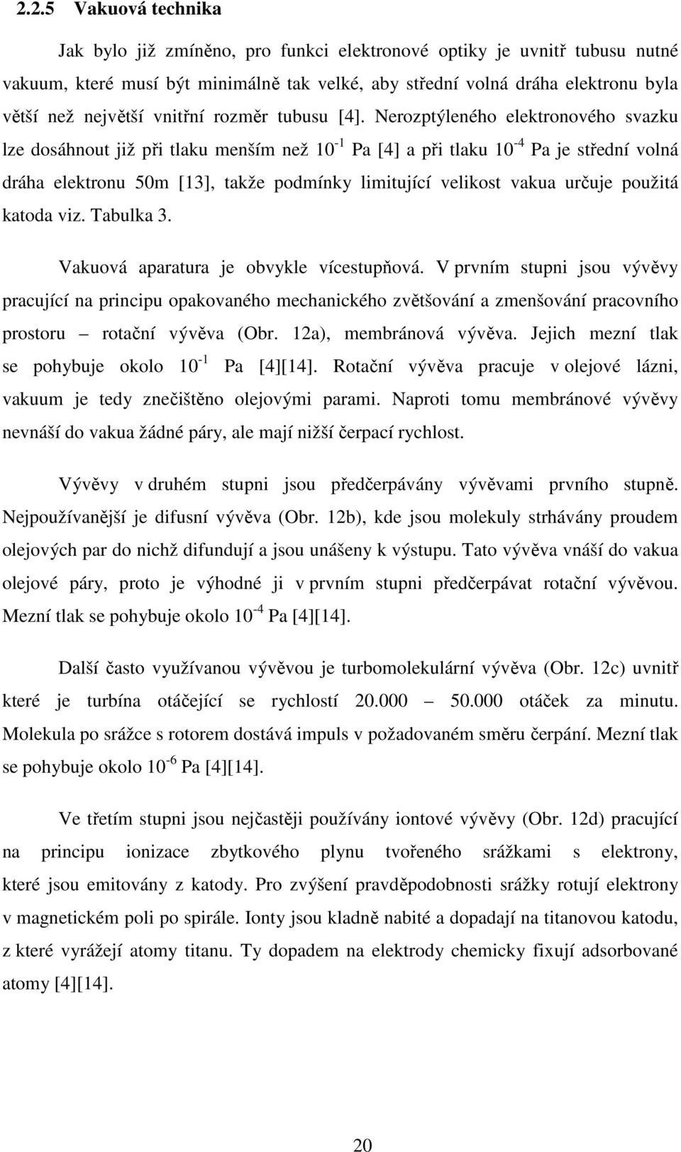 Nerozptýleného elektronového svazku lze dosáhnout již při tlaku menším než 10-1 Pa [4] a při tlaku 10-4 Pa je střední volná dráha elektronu 50m [13], takže podmínky limitující velikost vakua určuje