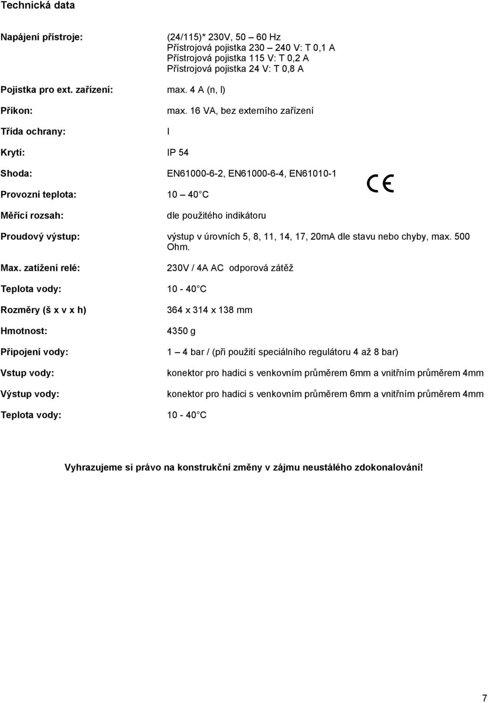 16 VA, bez externího zařízení I Krytí: IP 54 Shoda: EN61000-6-2, EN61000-6-4, EN61010-1 Provozní teplota: 10 40 C Měřící rozsah: dle použitého indikátoru Proudový výstup: výstup v úrovních 5, 8, 11,