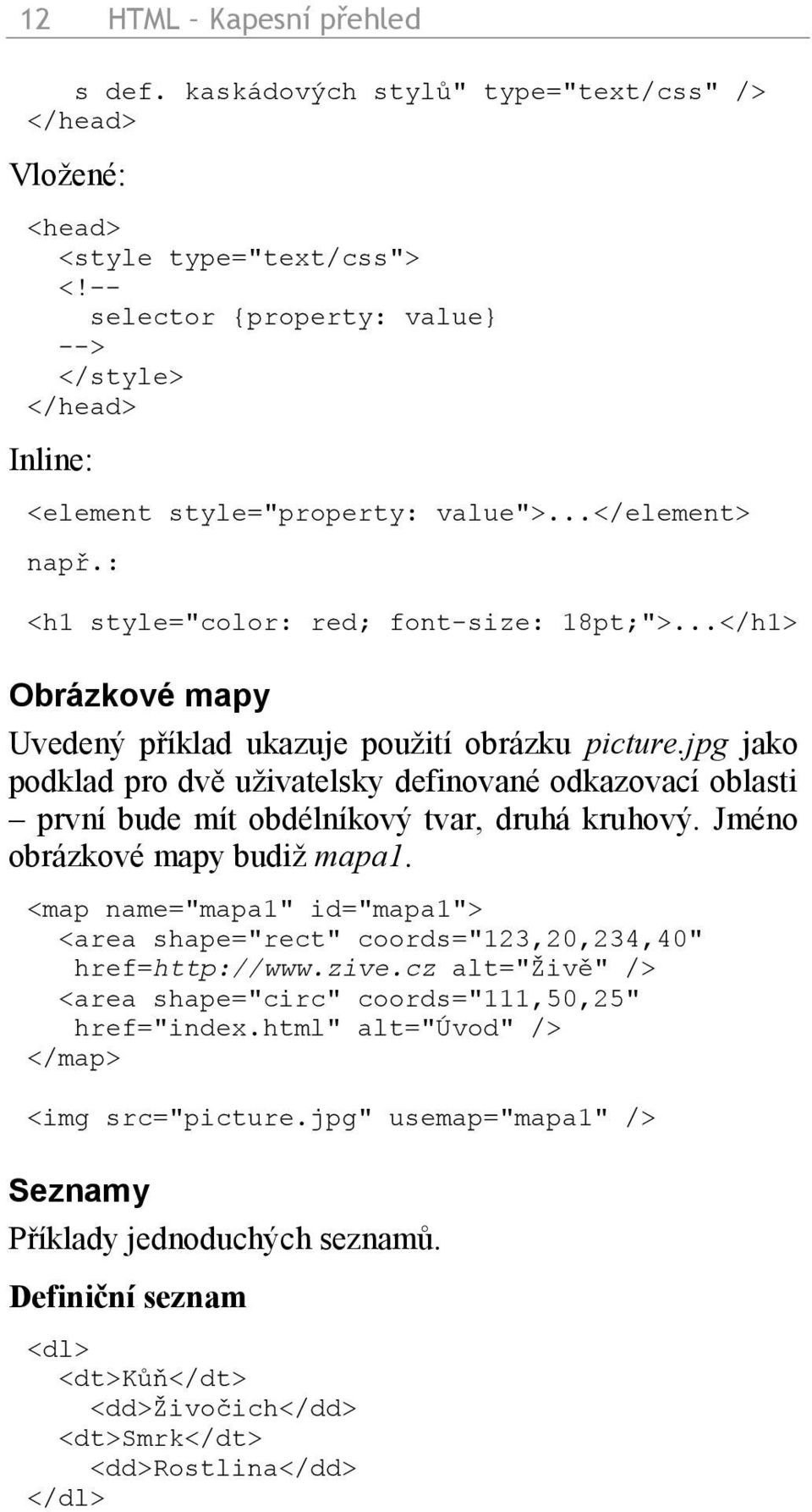 ..</h1> Obrázkové mapy Uvedený příklad ukazuje použití obrázku picture.jpg jako podklad pro dvě uživatelsky definované odkazovací oblasti první bude mít obdélníkový tvar, druhá kruhový.