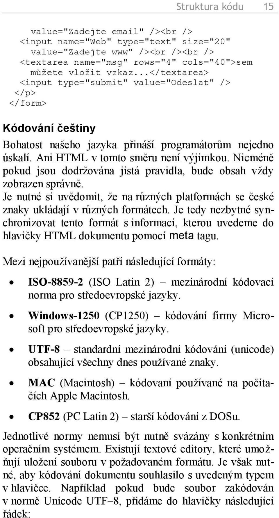 Nicméně pokud jsou dodržována jistá pravidla, bude obsah vždy zobrazen správně. Je nutné si uvědomit, že na různých platformách se české znaky ukládají v různých formátech.