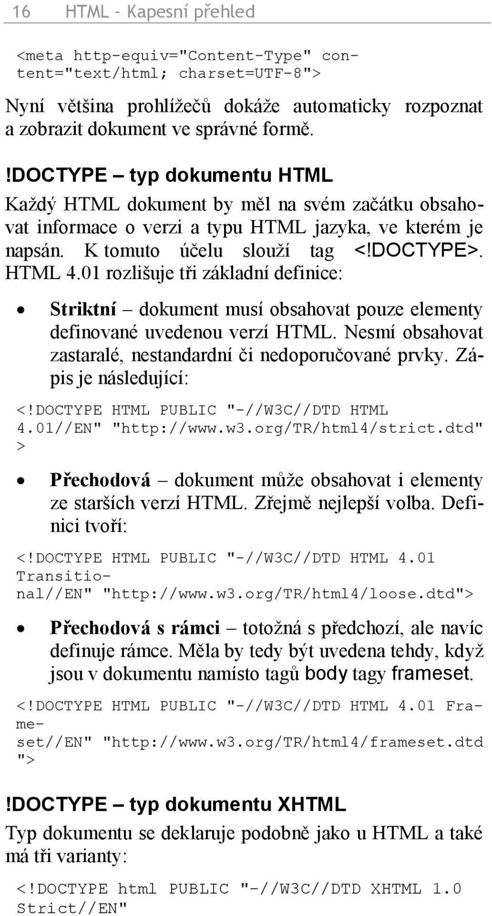 01 rozlišuje tři základní definice: Striktní dokument musí obsahovat pouze elementy definované uvedenou verzí HTML. Nesmí obsahovat zastaralé, nestandardní či nedoporučované prvky.