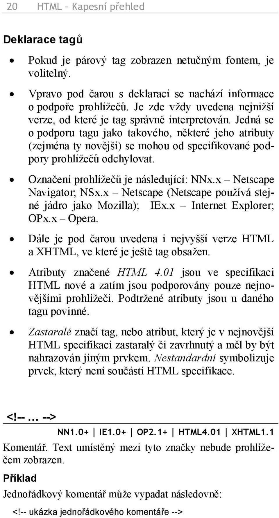 Jedná se o podporu tagu jako takového, některé jeho atributy (zejména ty novější) se mohou od specifikované podpory prohlížečů odchylovat. Označení prohlížečů je následující: NNx.