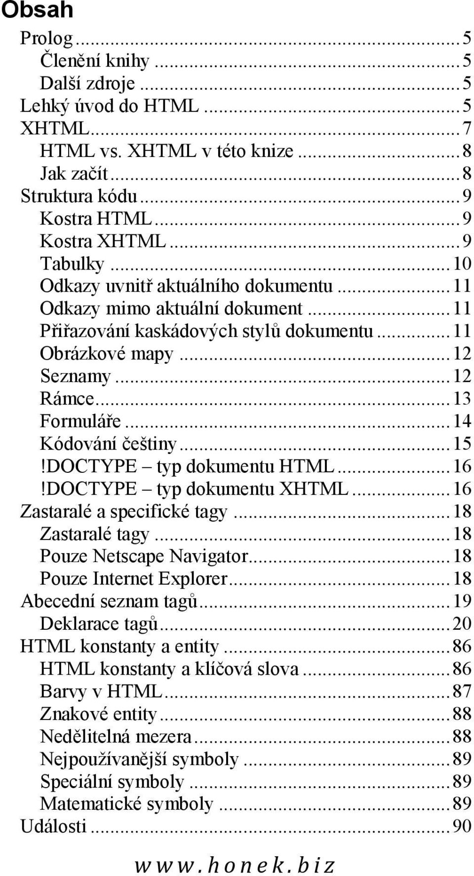 .. 14 Kódování češtiny... 15!DOCTYPE typ dokumentu HTML... 16!DOCTYPE typ dokumentu XHTML... 16 Zastaralé a specifické tagy... 18 Zastaralé tagy... 18 Pouze Netscape Navigator.