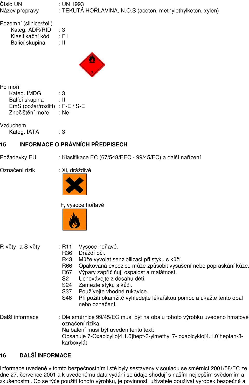 IATA : 3 15 INFORMACE O PRÁVNÍCH PŘEDPISECH Požadavky EU Označení rizik : Klasifikace EC (67/548/EEC - 99/45/EC) a další nařízení : Xi, dráždivé F, vysoce hořlavé R-věty a S-věty : R11 Vysoce hořlavé.