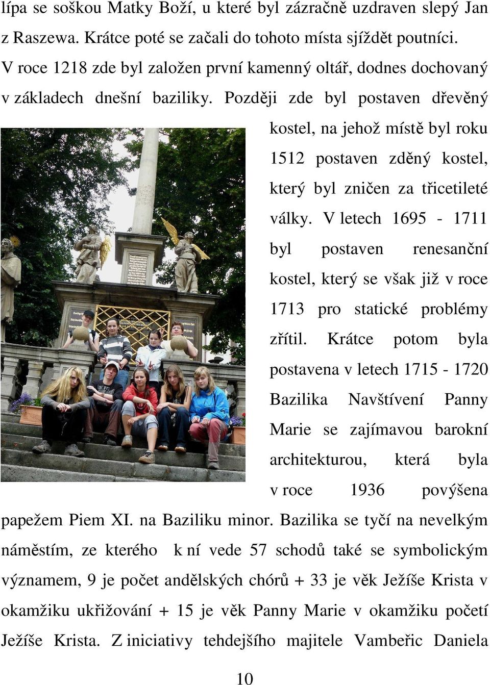 Později zde byl postaven dřevěný kostel, na jehož místě byl roku 1512 postaven zděný kostel, který byl zničen za třicetileté války.