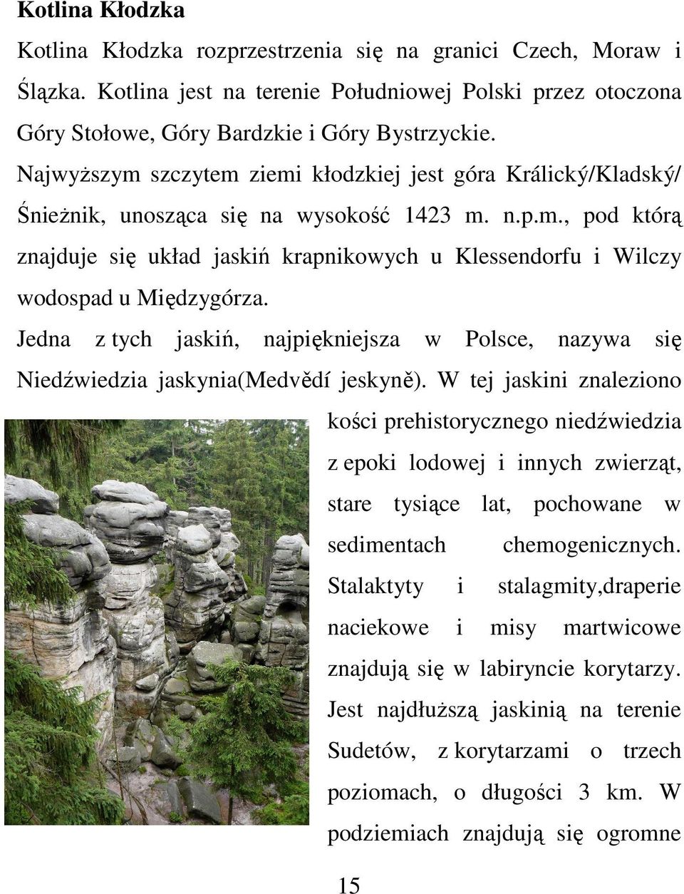 Jedna z tych jaskiń, najpiękniejsza w Polsce, nazywa się Niedźwiedzia jaskynia(medvědí jeskyně).