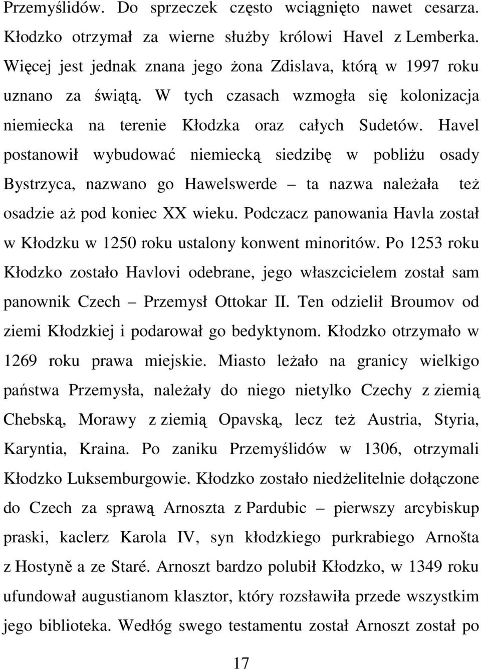 Havel postanowił wybudować niemiecką siedzibę w pobliżu osady Bystrzyca, nazwano go Hawelswerde ta nazwa należała też osadzie aż pod koniec XX wieku.