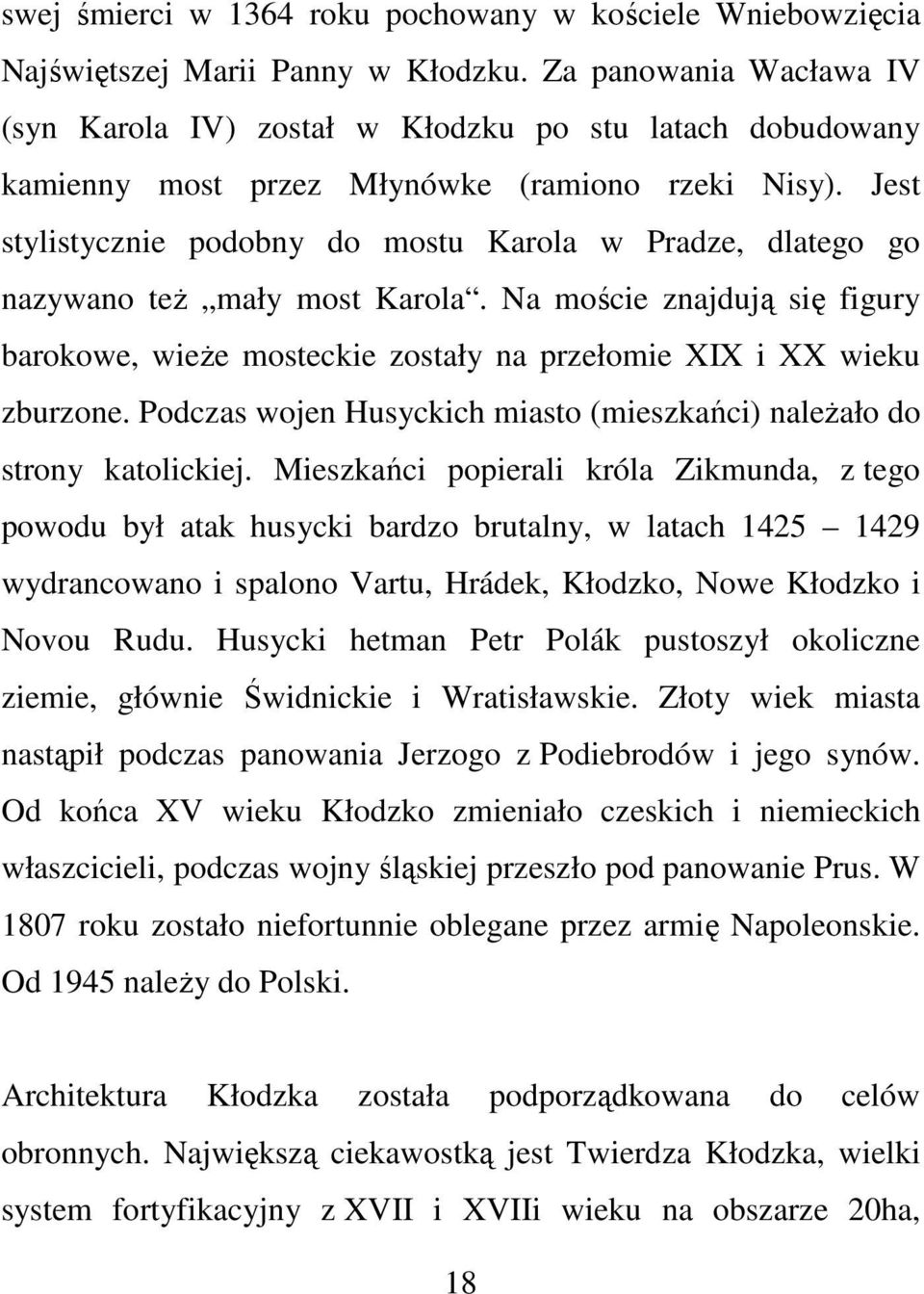 Jest stylistycznie podobny do mostu Karola w Pradze, dlatego go nazywano też mały most Karola. Na moście znajdują się figury barokowe, wieże mosteckie zostały na przełomie XIX i XX wieku zburzone.