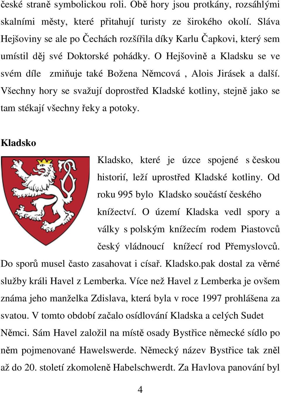 Všechny hory se svažují doprostřed Kladské kotliny, stejně jako se tam stékají všechny řeky a potoky. Kladsko Kladsko, které je úzce spojené s českou historií, leží uprostřed Kladské kotliny.