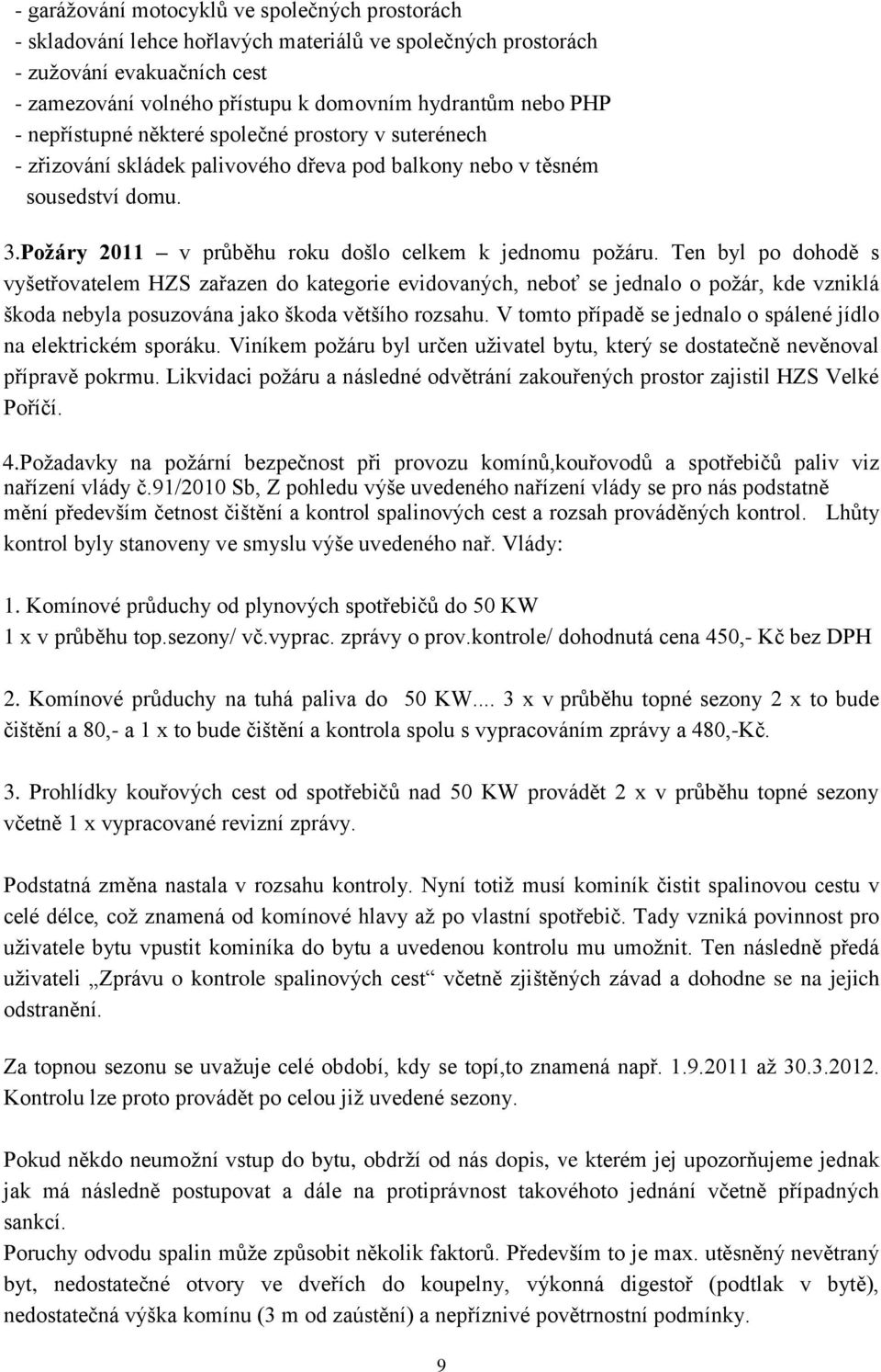 Ten byl po dohodě s vyšetřovatelem HZS zařazen do kategorie evidovaných, neboť se jednalo o požár, kde vzniklá škoda nebyla posuzována jako škoda většího rozsahu.